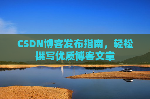 CSDN博客发布指南，轻松撰写优质博客文章